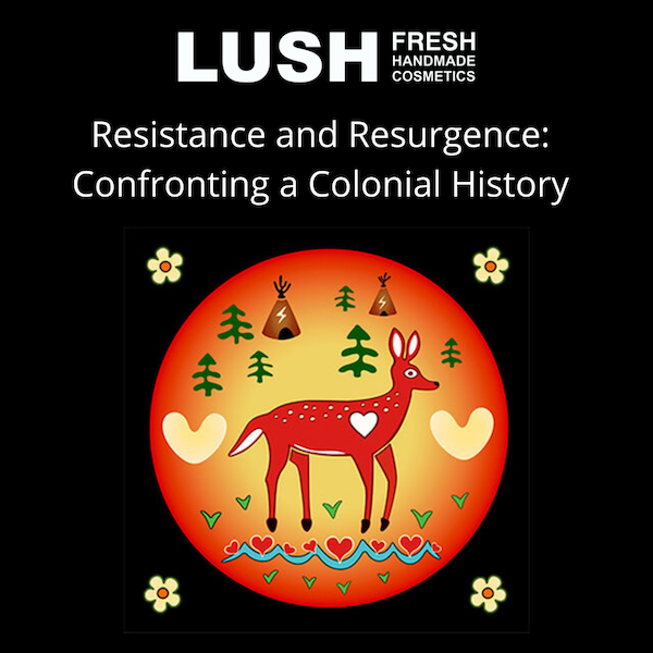 Lush. Fresh Handmaid Cosmetics. A dear in front of an orange circle surrounded by trees, teepees and hearts. Resistance and Resurgence Confronting a Colonial History.